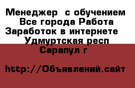 Менеджер (с обучением) - Все города Работа » Заработок в интернете   . Удмуртская респ.,Сарапул г.